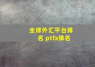 全球外汇平台排名 ptfx排名